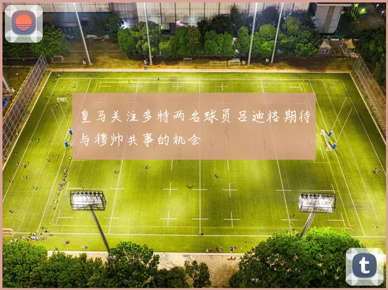 皇马关注多特两名球员吕迪格期待与穆帅共事的机会